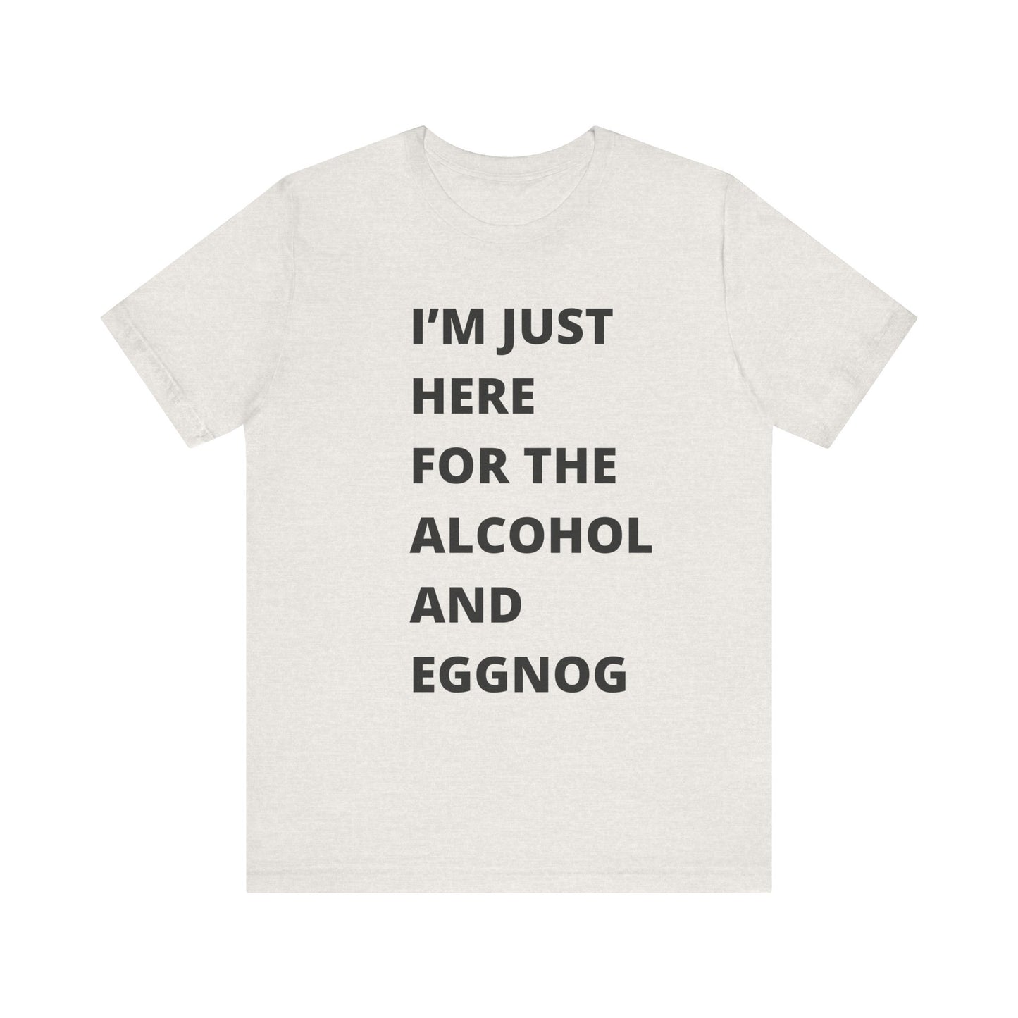 Funny Holiday Tee - 'I’m Just Here for the Alcohol and Eggnog' Unisex Jersey Short Sleeve Shirt